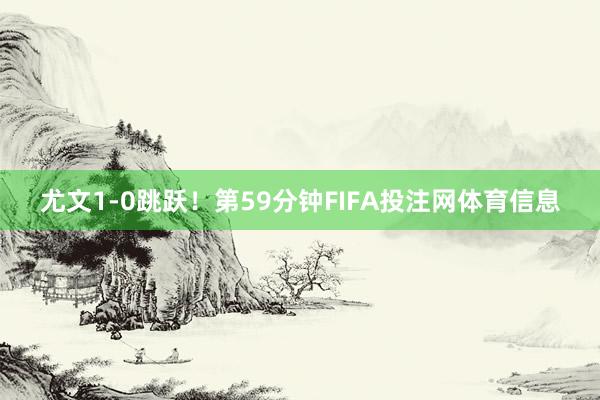 尤文1-0跳跃！第59分钟FIFA投注网体育信息