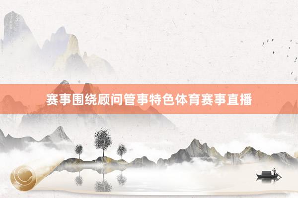 赛事围绕顾问管事特色体育赛事直播