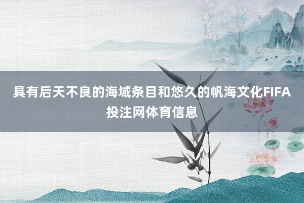 具有后天不良的海域条目和悠久的帆海文化FIFA投注网体育信息