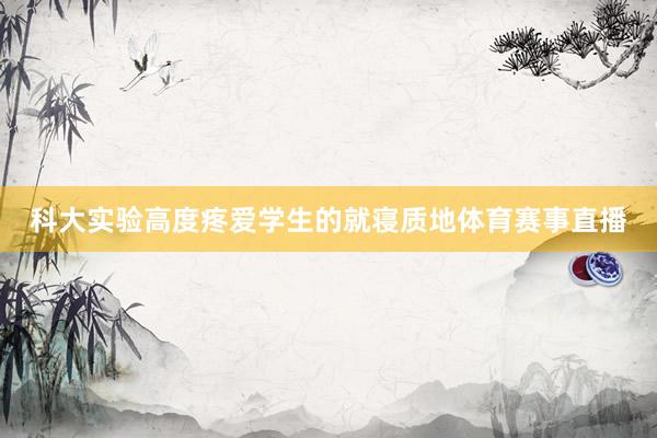 科大实验高度疼爱学生的就寝质地体育赛事直播