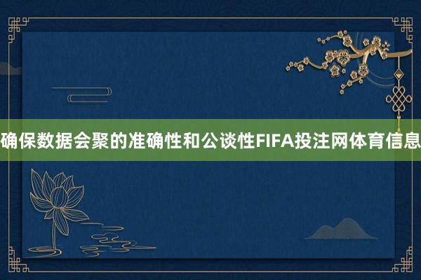确保数据会聚的准确性和公谈性FIFA投注网体育信息