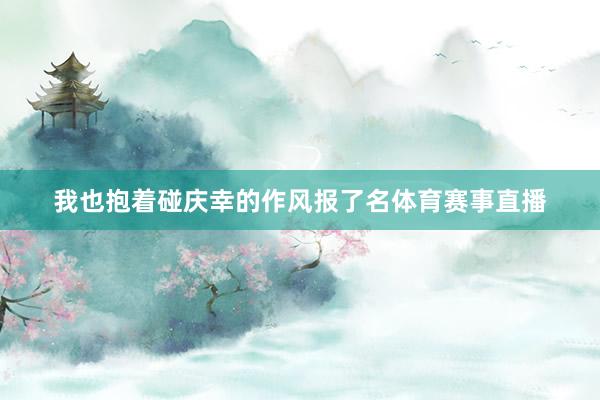 我也抱着碰庆幸的作风报了名体育赛事直播