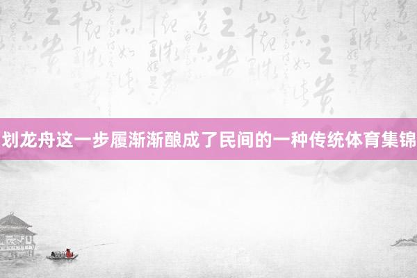 划龙舟这一步履渐渐酿成了民间的一种传统体育集锦