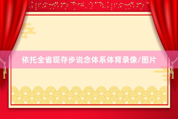 依托全省现存步说念体系体育录像/图片
