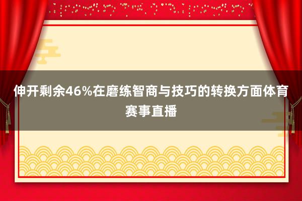 伸开剩余46%在磨练智商与技巧的转换方面体育赛事直播