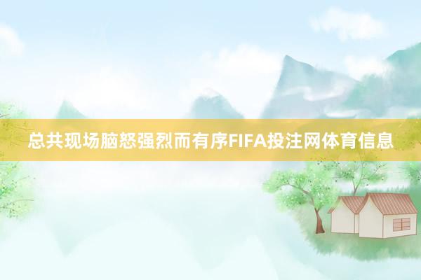 总共现场脑怒强烈而有序FIFA投注网体育信息