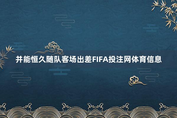 并能恒久随队客场出差FIFA投注网体育信息
