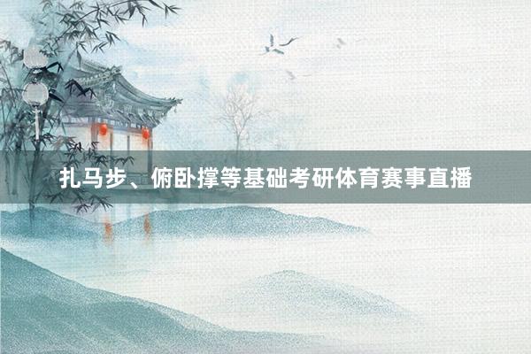 扎马步、俯卧撑等基础考研体育赛事直播
