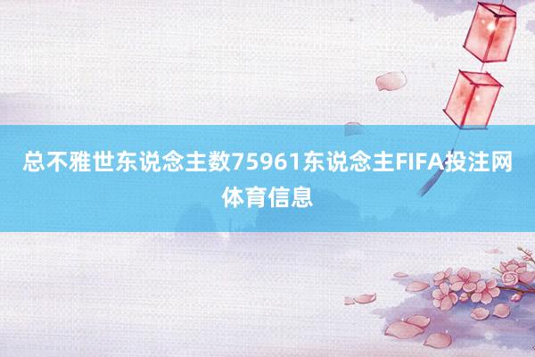 总不雅世东说念主数75961东说念主FIFA投注网体育信息