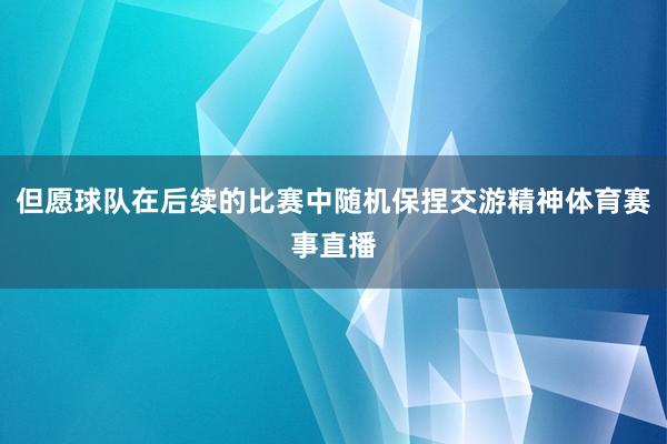 但愿球队在后续的比赛中随机保捏交游精神体育赛事直播
