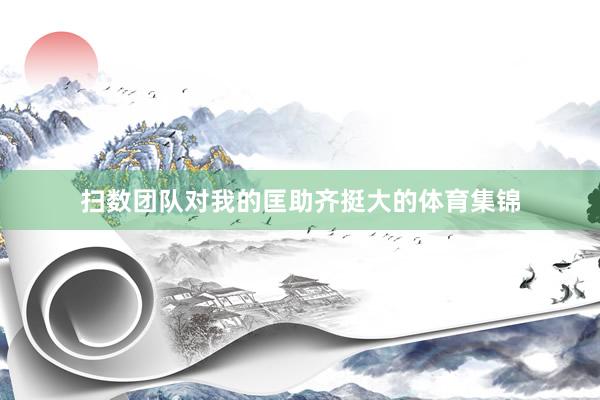 扫数团队对我的匡助齐挺大的体育集锦