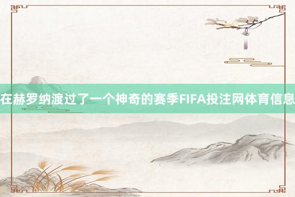 在赫罗纳渡过了一个神奇的赛季FIFA投注网体育信息