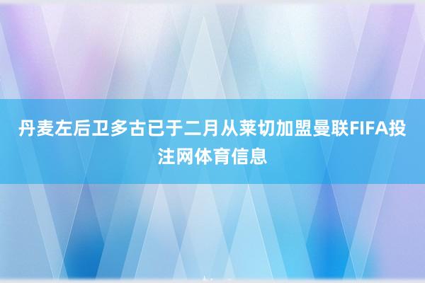 丹麦左后卫多古已于二月从莱切加盟曼联FIFA投注网体育信息