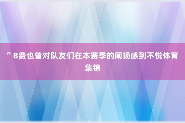 ”B费也曾对队友们在本赛季的阐扬感到不悦体育集锦