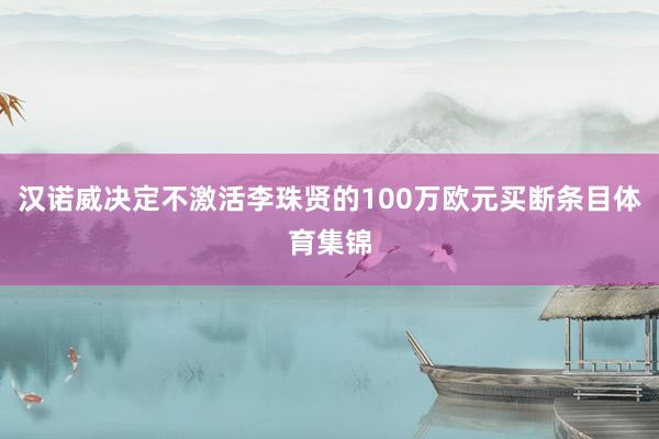 汉诺威决定不激活李珠贤的100万欧元买断条目体育集锦