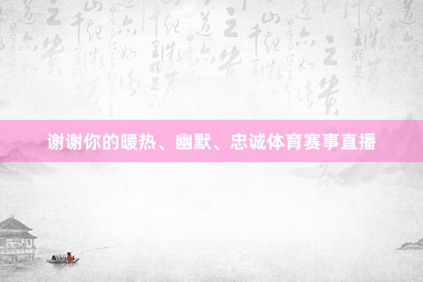 谢谢你的暖热、幽默、忠诚体育赛事直播