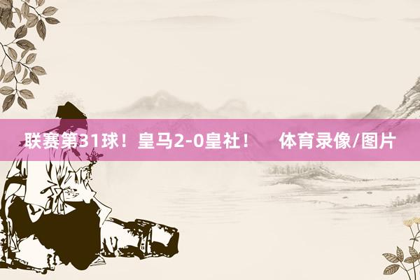 联赛第31球！皇马2-0皇社！    体育录像/图片