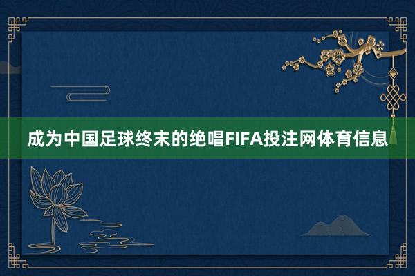 成为中国足球终末的绝唱FIFA投注网体育信息