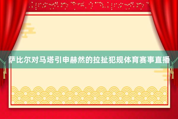 萨比尔对马塔引申赫然的拉扯犯规体育赛事直播