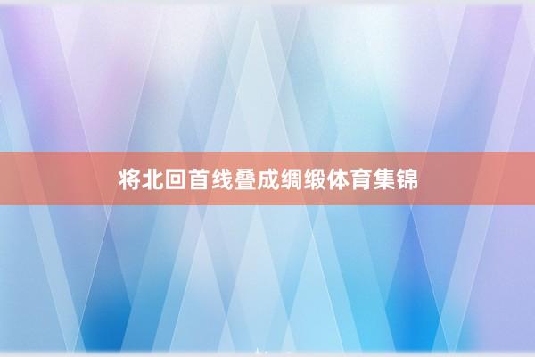 将北回首线叠成绸缎体育集锦