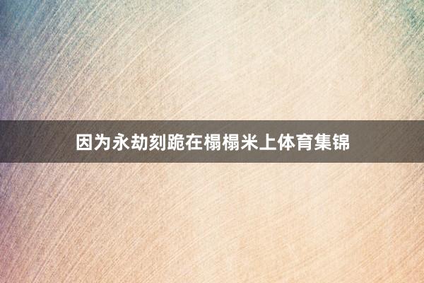 因为永劫刻跪在榻榻米上体育集锦