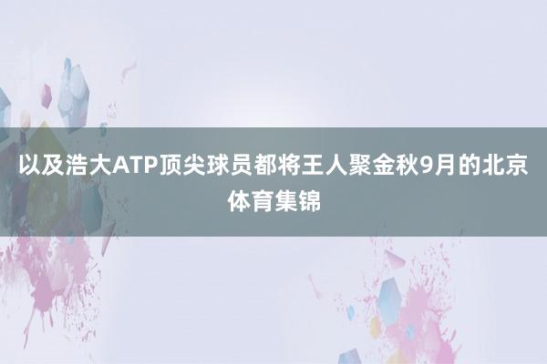 以及浩大ATP顶尖球员都将王人聚金秋9月的北京体育集锦