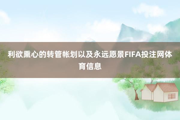 利欲熏心的转管帐划以及永远愿景FIFA投注网体育信息