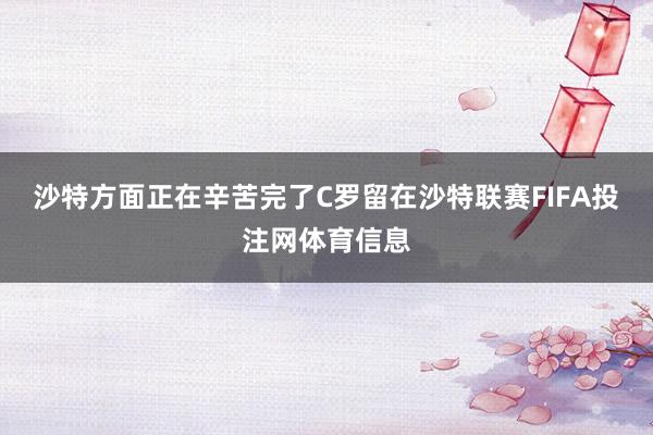 沙特方面正在辛苦完了C罗留在沙特联赛FIFA投注网体育信息