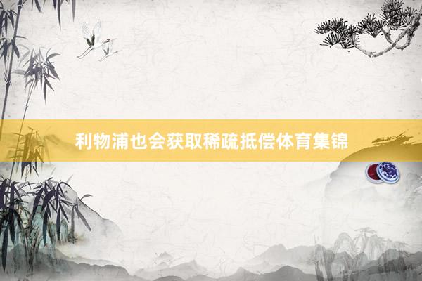 利物浦也会获取稀疏抵偿体育集锦