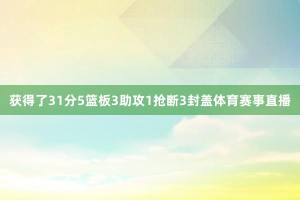 获得了31分5篮板3助攻1抢断3封盖体育赛事直播