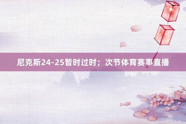 尼克斯24-25暂时过时；次节体育赛事直播