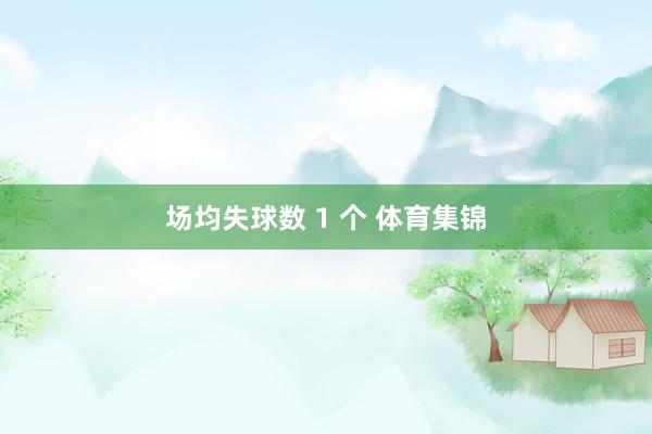 场均失球数 1 个 体育集锦