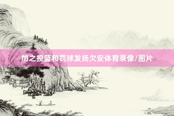 加之投篮和罚球发扬欠安体育录像/图片