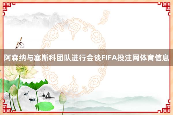 阿森纳与塞斯科团队进行会谈FIFA投注网体育信息