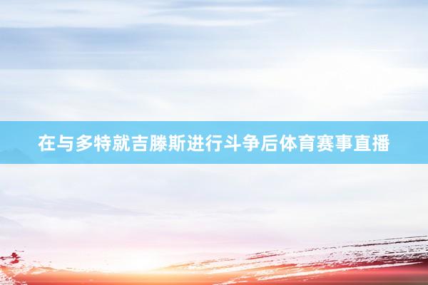 在与多特就吉滕斯进行斗争后体育赛事直播