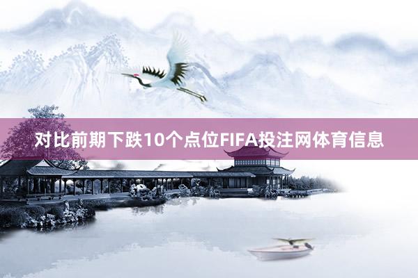对比前期下跌10个点位FIFA投注网体育信息