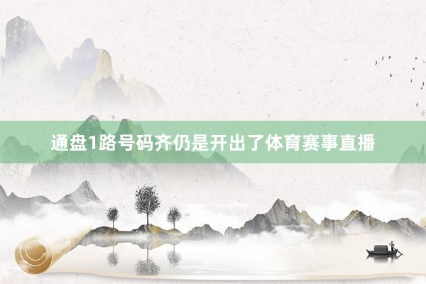通盘1路号码齐仍是开出了体育赛事直播