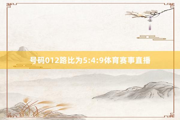 号码012路比为5:4:9体育赛事直播