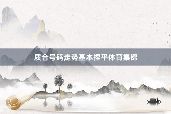 质合号码走势基本捏平体育集锦
