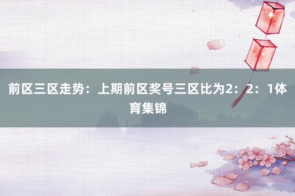 前区三区走势：上期前区奖号三区比为2：2：1体育集锦