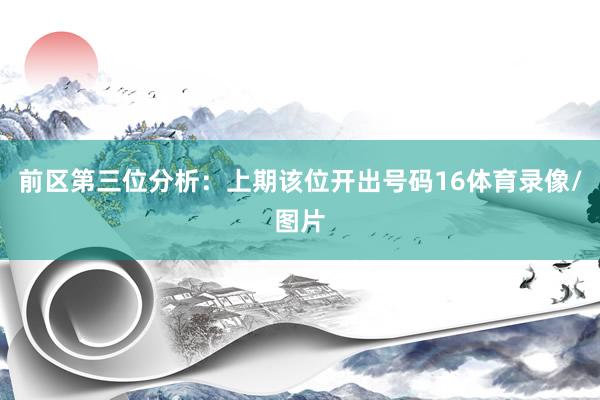 前区第三位分析：上期该位开出号码16体育录像/图片