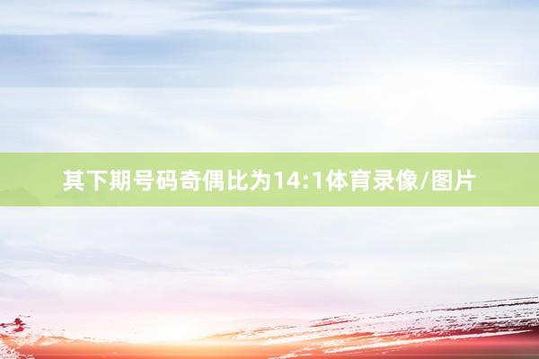 其下期号码奇偶比为14:1体育录像/图片