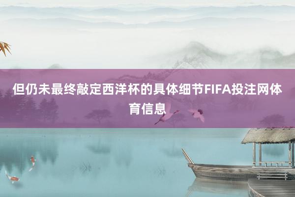 但仍未最终敲定西洋杯的具体细节FIFA投注网体育信息