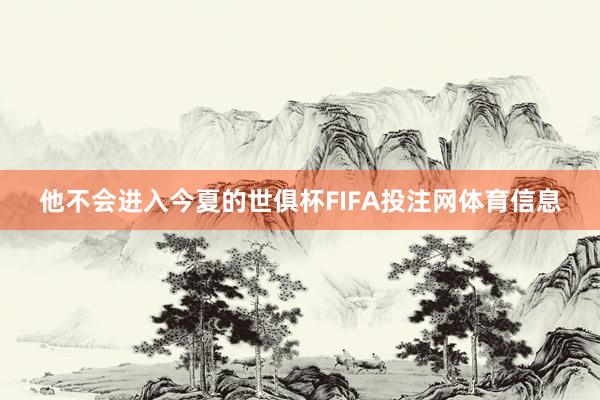 他不会进入今夏的世俱杯FIFA投注网体育信息