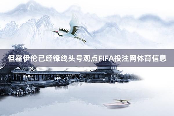但霍伊伦已经锋线头号观点FIFA投注网体育信息