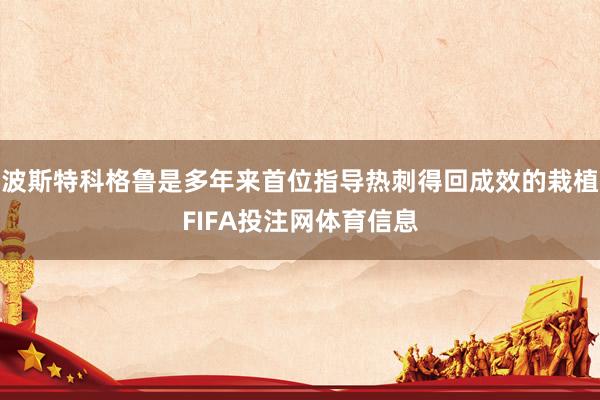 波斯特科格鲁是多年来首位指导热刺得回成效的栽植FIFA投注网体育信息