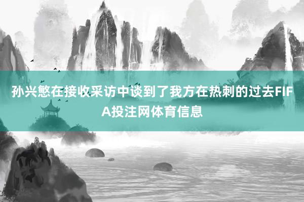孙兴慜在接收采访中谈到了我方在热刺的过去FIFA投注网体育信息