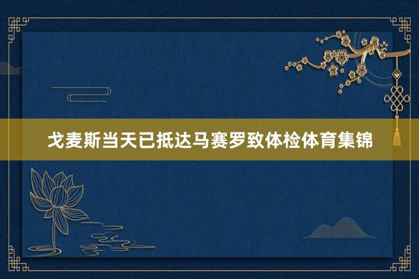 戈麦斯当天已抵达马赛罗致体检体育集锦