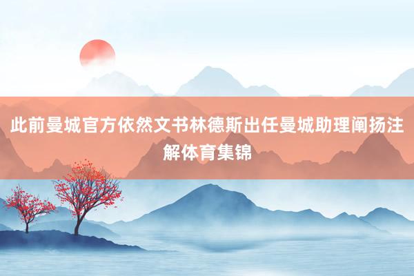 此前曼城官方依然文书林德斯出任曼城助理阐扬注解体育集锦