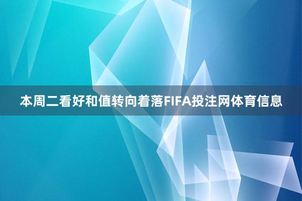 本周二看好和值转向着落FIFA投注网体育信息